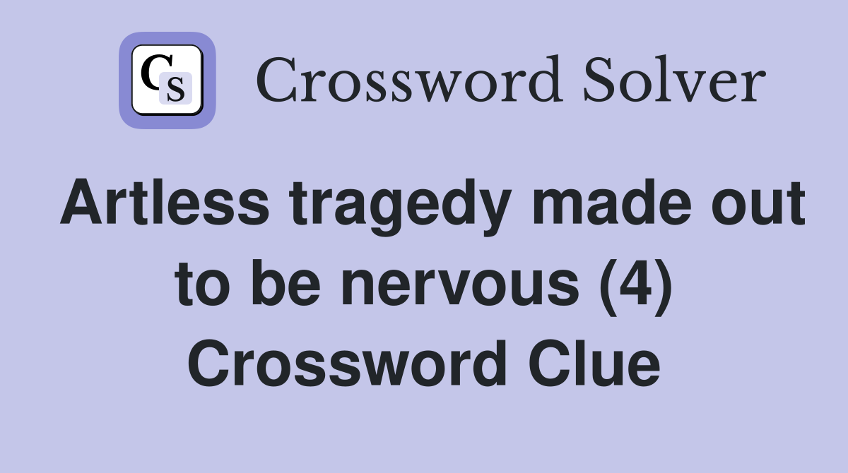 Artless tragedy made out to be nervous (4) Crossword Clue Answers
